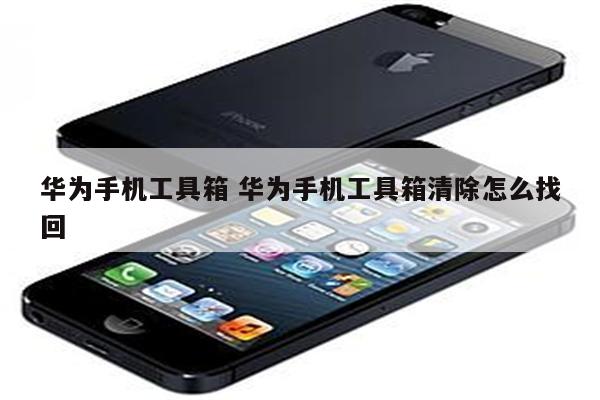 华为手机工具箱 华为手机工具箱清除怎么找回