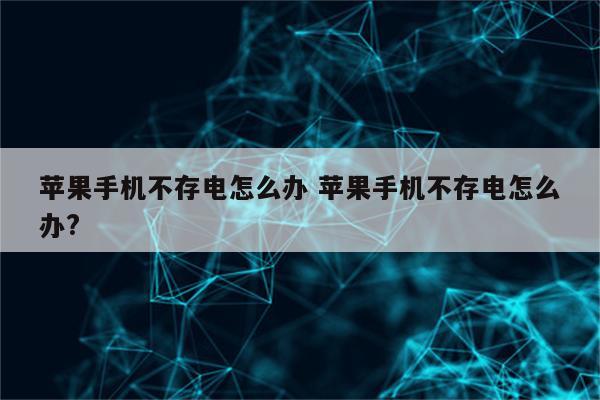 苹果手机不存电怎么办 苹果手机不存电怎么办?