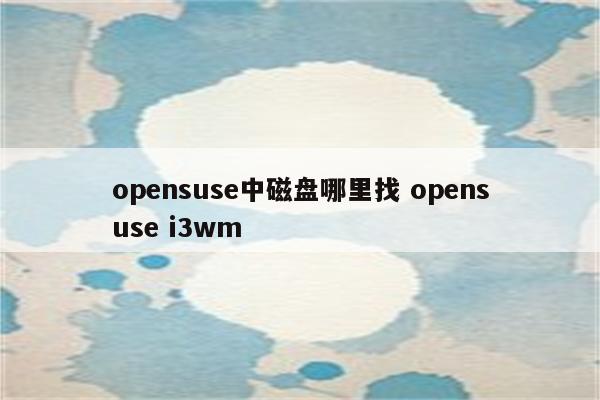 opensuse中磁盘哪里找 opensuse i3wm