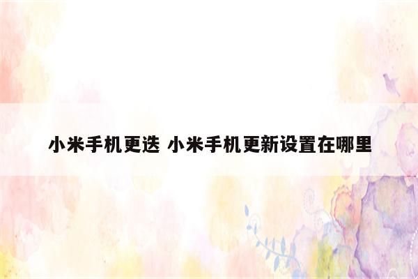 小米手机更迭 小米手机更新设置在哪里