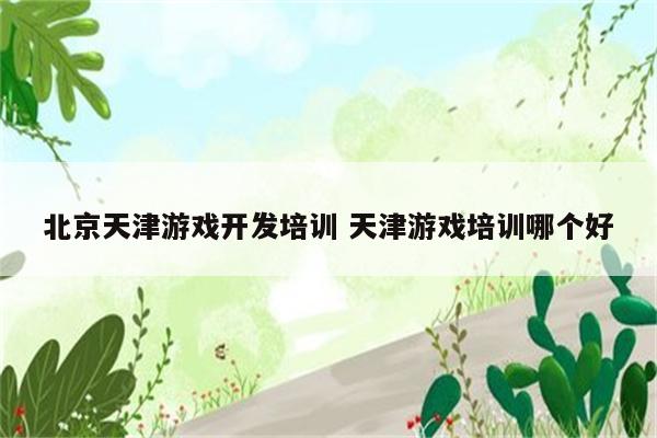 北京天津游戏开发培训 天津游戏培训哪个好