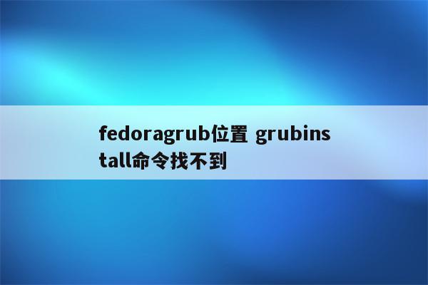 fedoragrub位置 grubinstall命令找不到