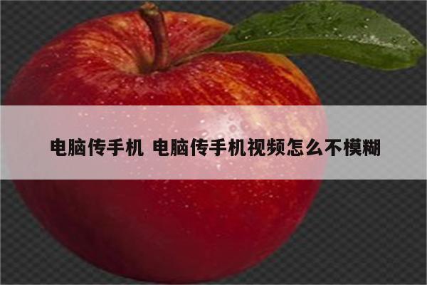 电脑传手机 电脑传手机视频怎么不模糊