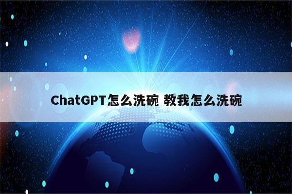 ChatGPT怎么洗碗 教我怎么洗碗