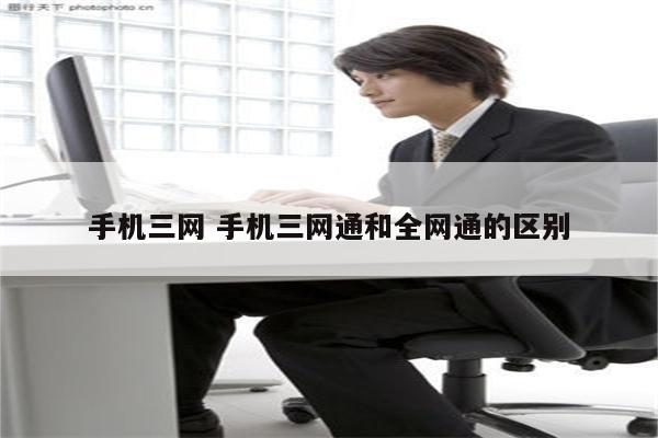 手机三网 手机三网通和全网通的区别