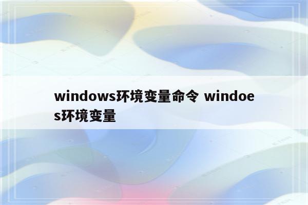 windows环境变量命令 windoes环境变量