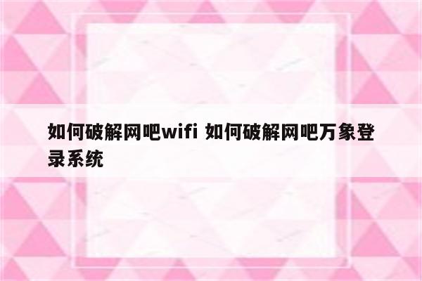 如何破解网吧wifi 如何破解网吧万象登录系统