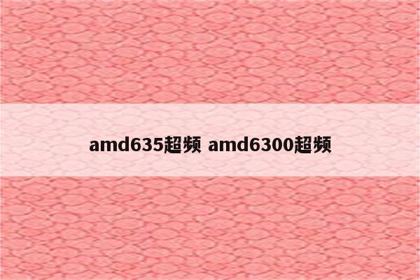 amd635超频 amd6300超频