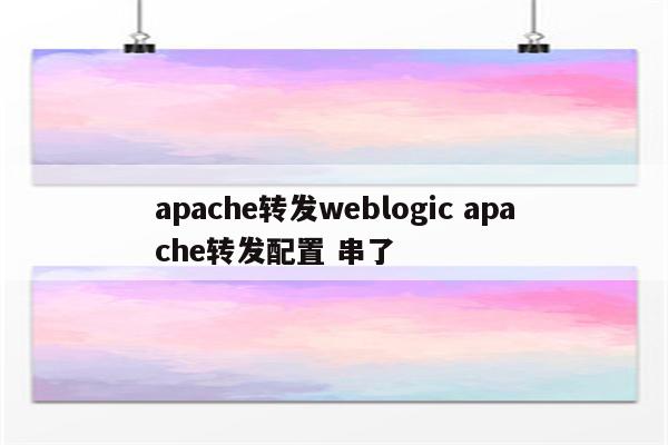 apache转发weblogic apache转发配置 串了
