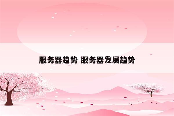 服务器趋势 服务器发展趋势