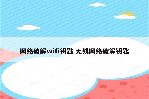 网络破解wifi钥匙 无线网络破解钥匙