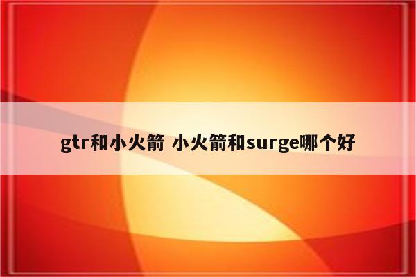 gtr和小火箭 小火箭和surge哪个好