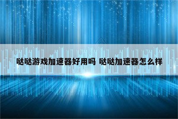 哒哒游戏加速器好用吗 哒哒加速器怎么样