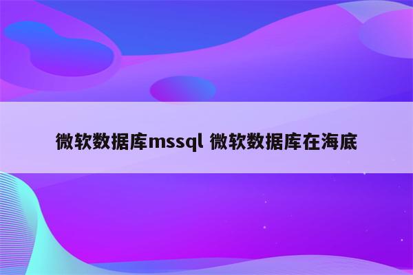 微软数据库mssql 微软数据库在海底