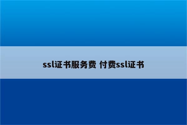 ssl证书服务费 付费ssl证书