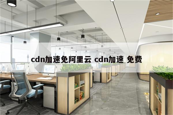 cdn加速免阿里云 cdn加速 免费