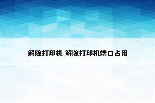 解除打印机 解除打印机端口占用