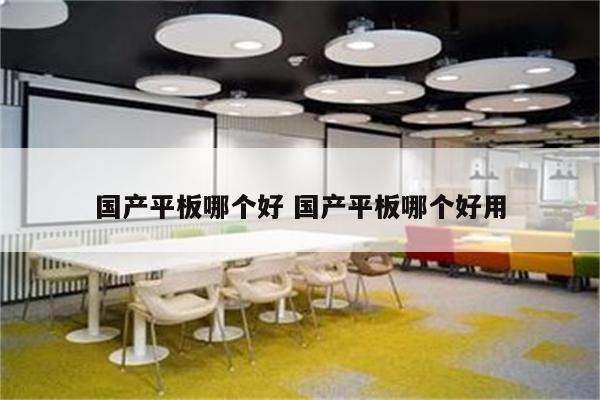 国产平板哪个好 国产平板哪个好用