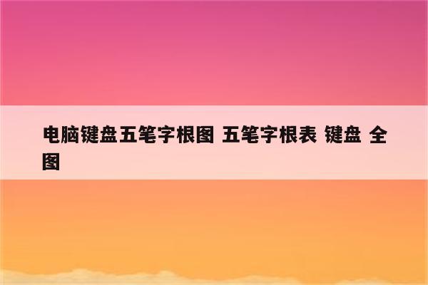 电脑键盘五笔字根图 五笔字根表 键盘 全图