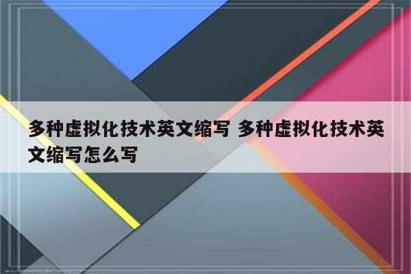 多种虚拟化技术英文缩写 多种虚拟化技术英文缩写怎么写