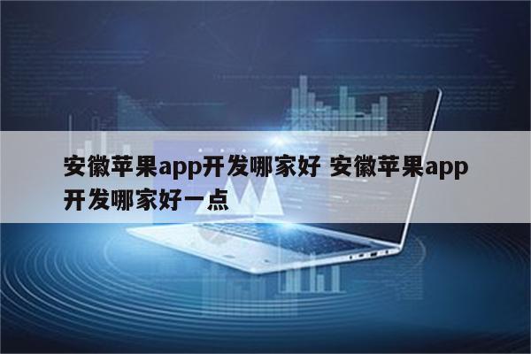 安徽苹果app开发哪家好 安徽苹果app开发哪家好一点