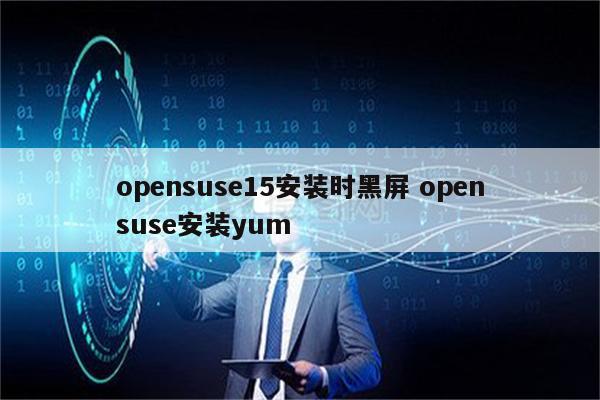 opensuse15安装时黑屏 opensuse安装yum