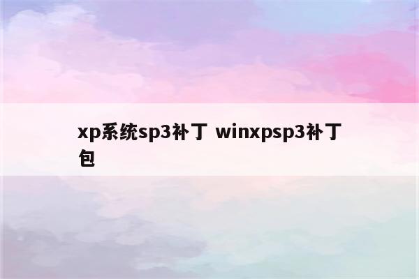 xp系统sp3补丁 winxpsp3补丁包