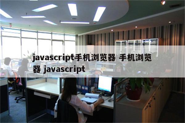 javascript手机浏览器 手机浏览器 javascript