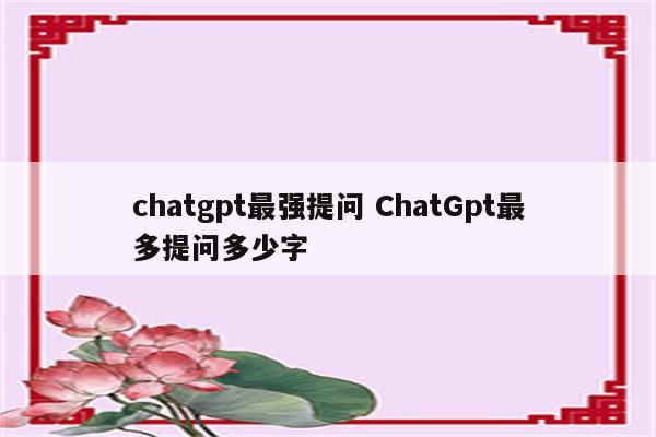 chatgpt最强提问 ChatGpt最多提问多少字