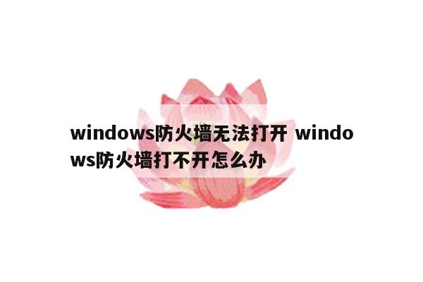 windows防火墙无法打开 windows防火墙打不开怎么办