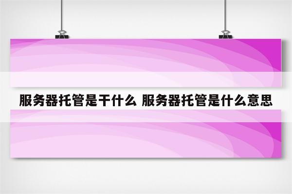 服务器托管是干什么 服务器托管是什么意思