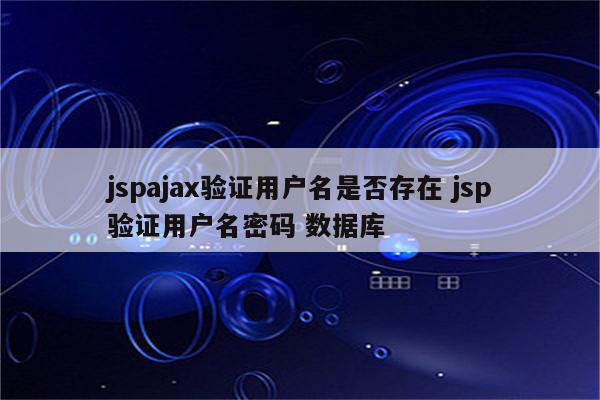详细阅读:jspajax验证用户名是否存在 jsp验证用户名密码 数据库 jspajax验证用户名是否存在 jsp验证用户名密码 数据库