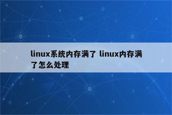 linux系统内存满了 linux内存满了怎么处理