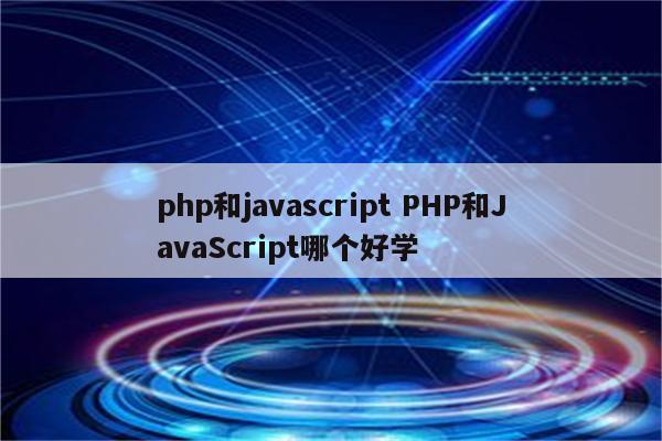 php和javascript PHP和JavaScript哪个好学