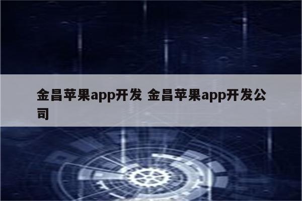 金昌苹果app开发 金昌苹果app开发公司