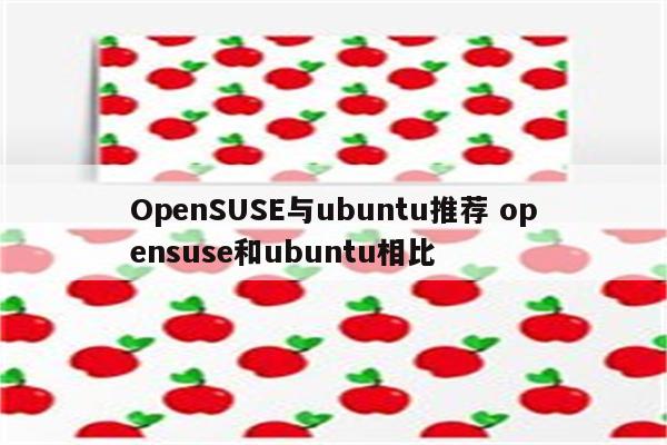 OpenSUSE与ubuntu推荐 opensuse和ubuntu相比