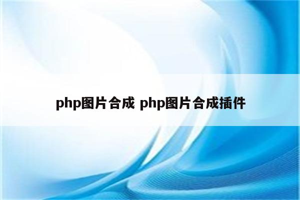 php图片合成 php图片合成插件