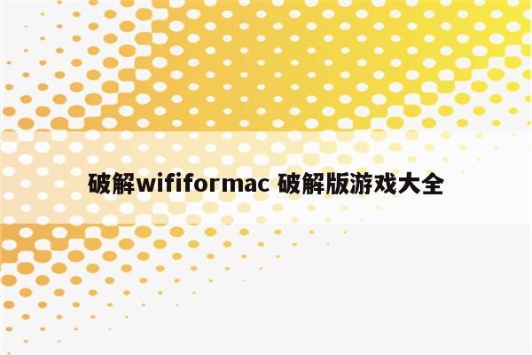 破解wififormac 破解版游戏大全