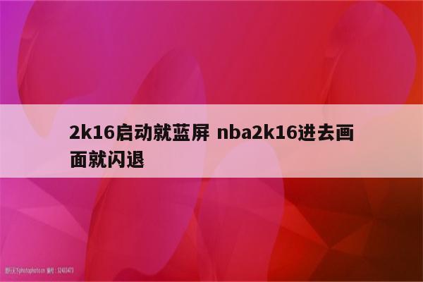 2k16启动就蓝屏 nba2k16进去画面就闪退