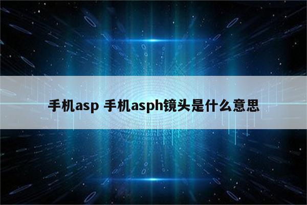 手机asp 手机asph镜头是什么意思