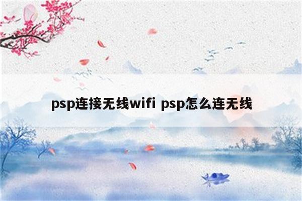psp连接无线wifi psp怎么连无线