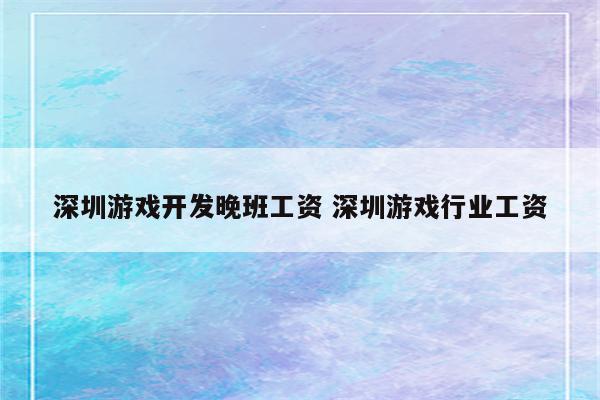 深圳游戏开发晚班工资 深圳游戏行业工资