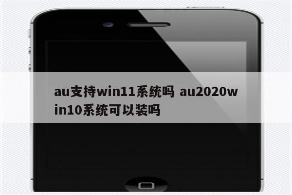 au支持win11系统吗 au2020win10系统可以装吗