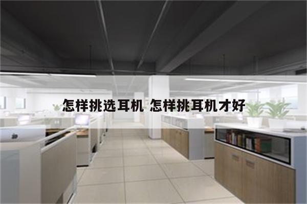 怎样挑选耳机 怎样挑耳机才好