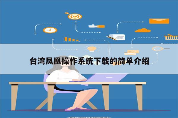 台湾凤凰操作系统下载的简单介绍