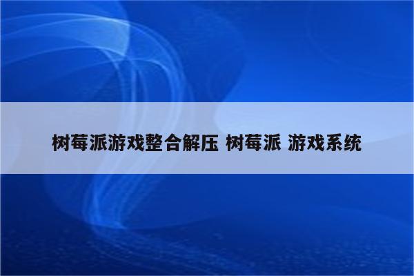 树莓派游戏整合解压 树莓派 游戏系统