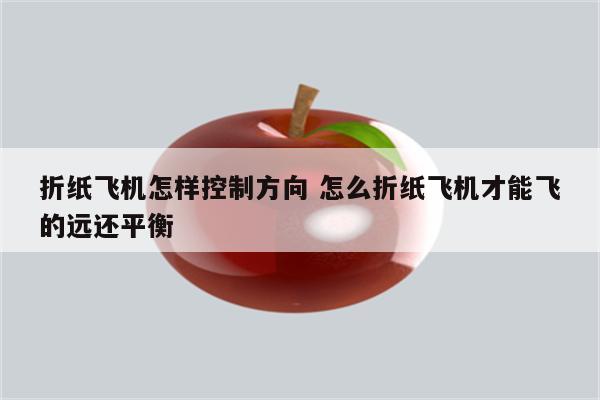 折纸飞机怎样控制方向 怎么折纸飞机才能飞的远还平衡