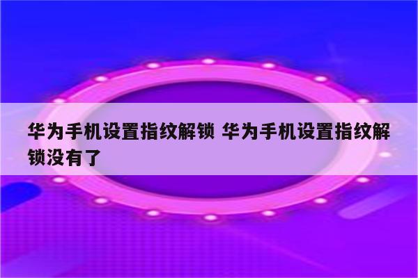 华为手机设置指纹解锁 华为手机设置指纹解锁没有了