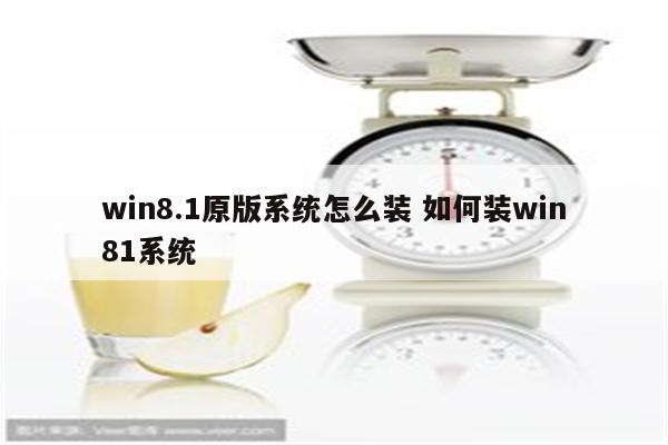 win8.1原版系统怎么装 如何装win81系统