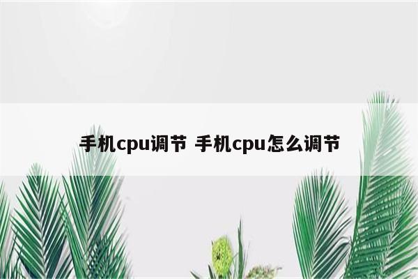 手机cpu调节 手机cpu怎么调节